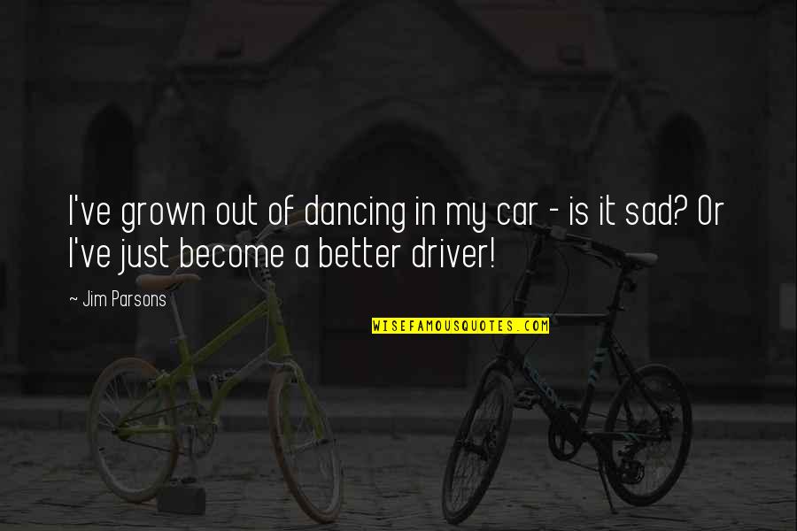 Car Drivers Quotes By Jim Parsons: I've grown out of dancing in my car