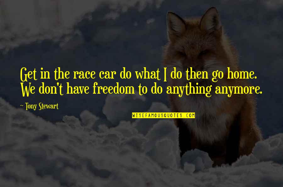 Car Freedom Quotes By Tony Stewart: Get in the race car do what I