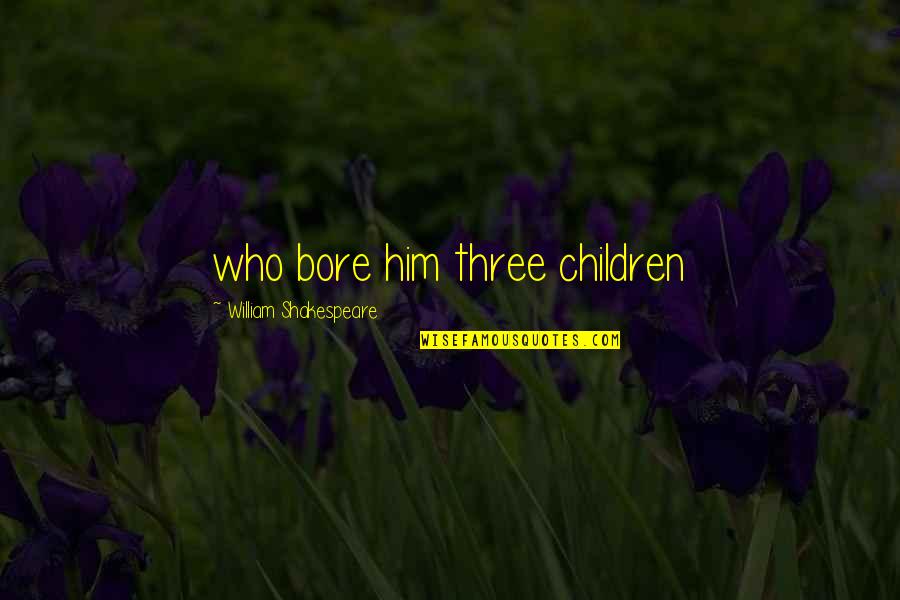 Car Freshener Quotes By William Shakespeare: who bore him three children Car Freshener Quotes By William Shakespeare: who bore him three children