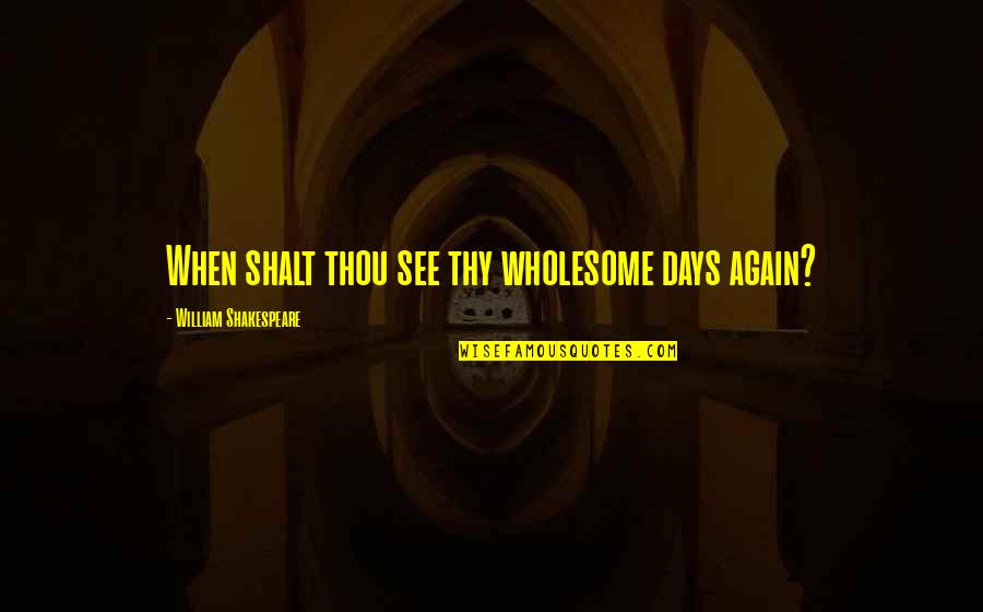 Car Freshener Quotes By William Shakespeare: When shalt thou see thy wholesome days again? Car Freshener Quotes By William Shakespeare: When shalt thou see thy wholesome days again?