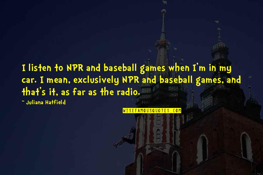 Car Games Quotes By Juliana Hatfield: I listen to NPR and baseball games when