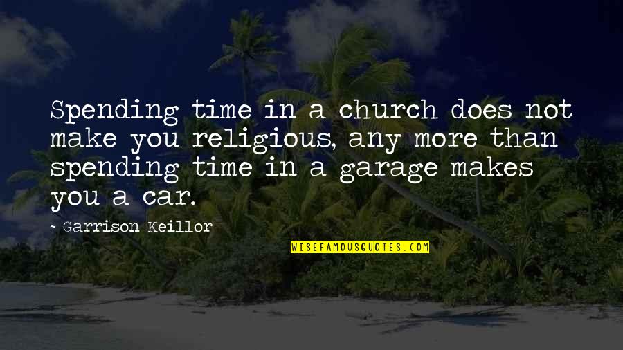 Car Garage Quotes By Garrison Keillor: Spending time in a church does not make