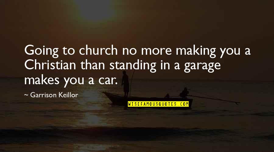 Car Garage Quotes By Garrison Keillor: Going to church no more making you a