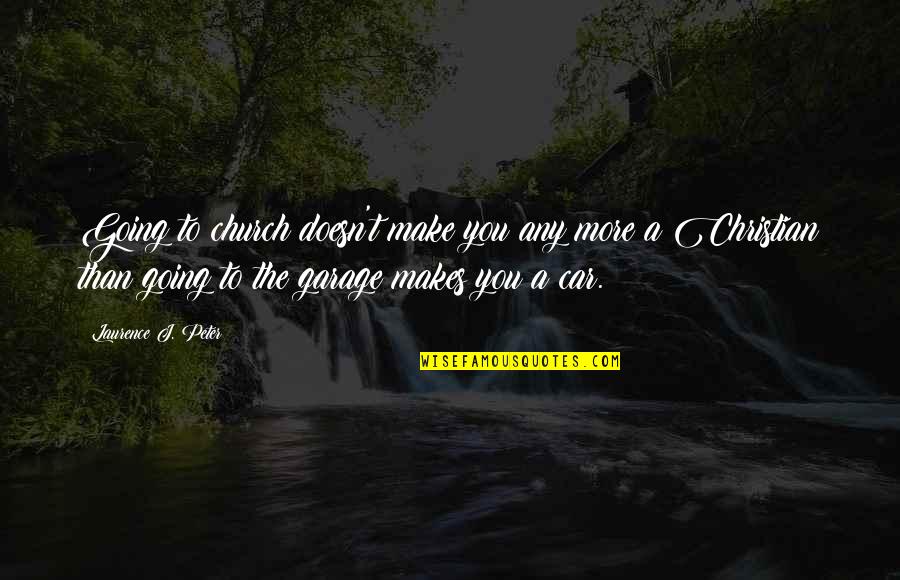 Car Garage Quotes By Laurence J. Peter: Going to church doesn't make you any more