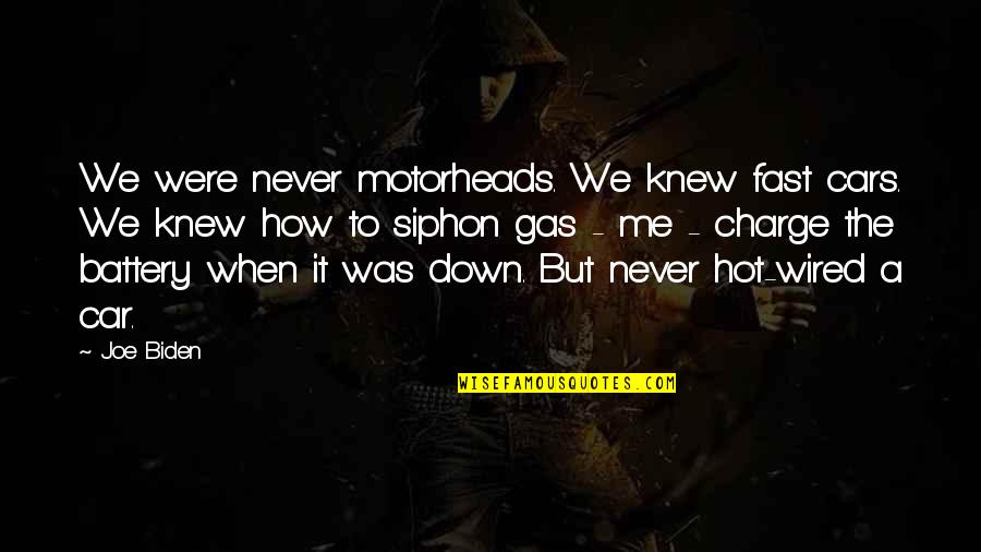 Car Gas Quotes By Joe Biden: We were never motorheads. We knew fast cars.