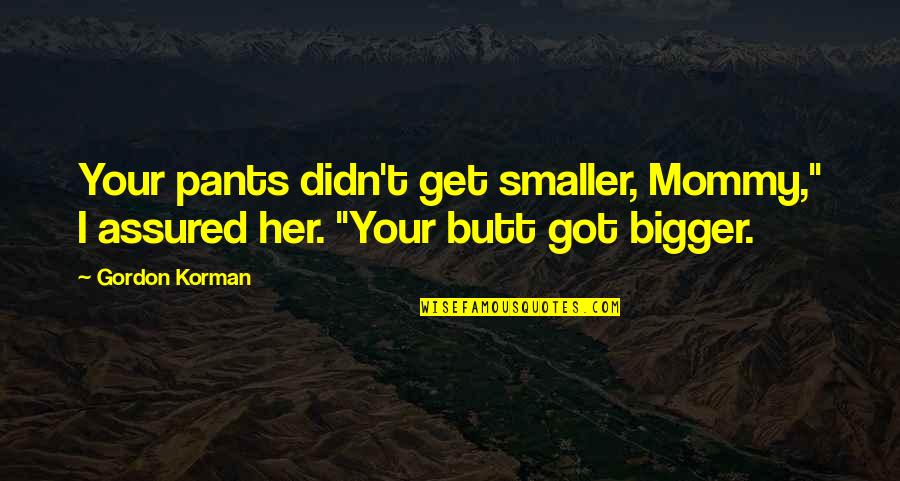 Car Insurance Shannons Quotes By Gordon Korman: Your pants didn't get smaller, Mommy," I assured