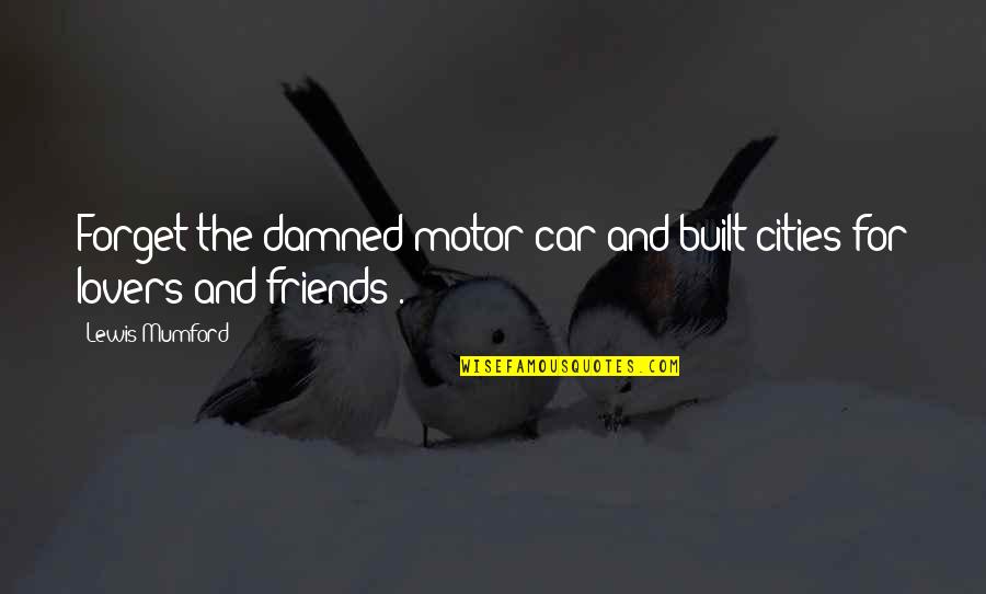 Car Lovers Quotes By Lewis Mumford: Forget the damned motor car and built cities