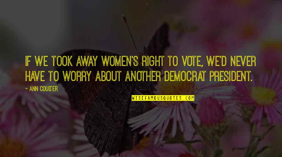 Car Park Catchphrase Quotes By Ann Coulter: If we took away women's right to vote, Car Park Catchphrase Quotes By Ann Coulter: If we took away women's right to vote,