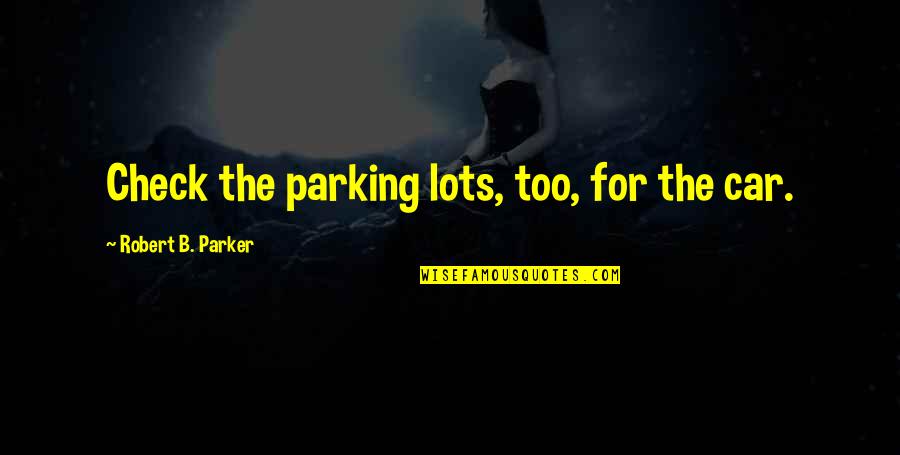 Car Parking Quotes By Robert B. Parker: Check the parking lots, too, for the car.