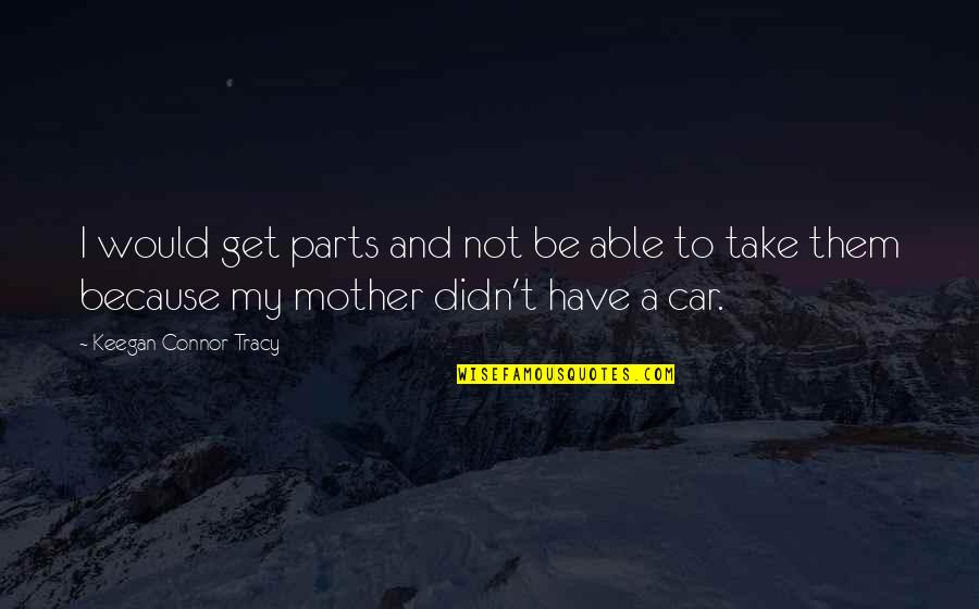 Car Parts Quotes By Keegan Connor Tracy: I would get parts and not be able