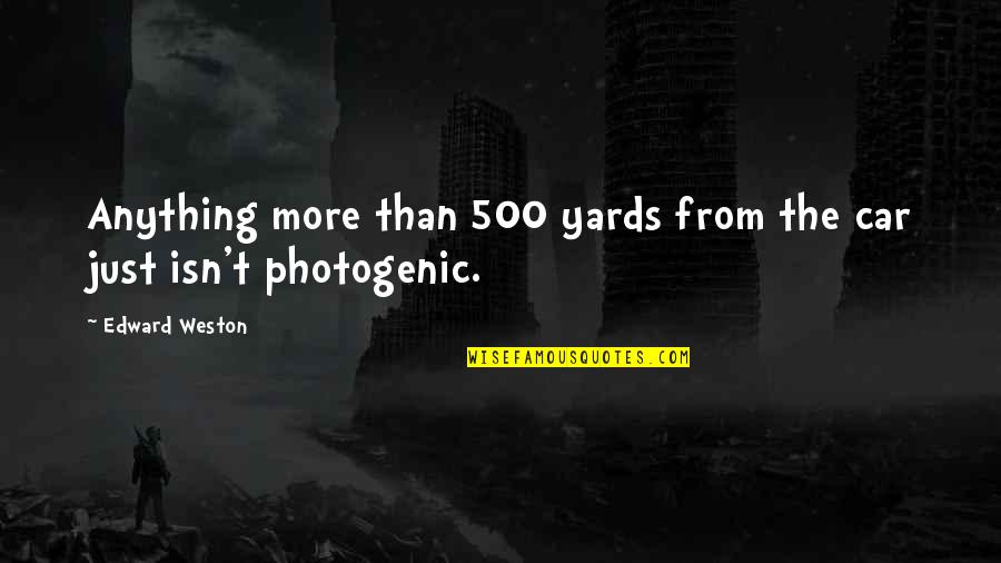 Car Photography Quotes By Edward Weston: Anything more than 500 yards from the car