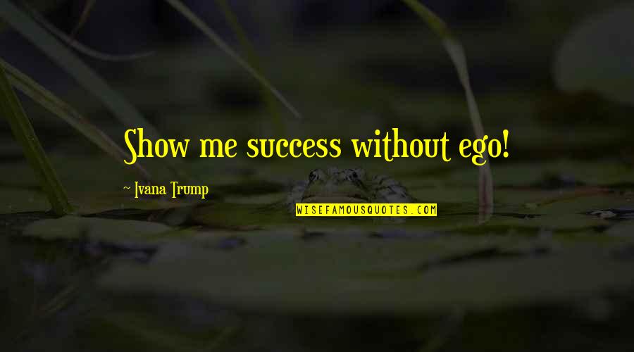 Car Plates Quotes By Ivana Trump: Show me success without ego!