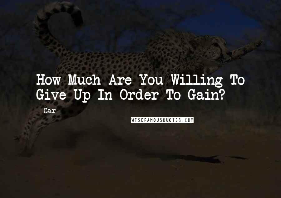 Car quotes: How Much Are You Willing To Give Up In Order To Gain?