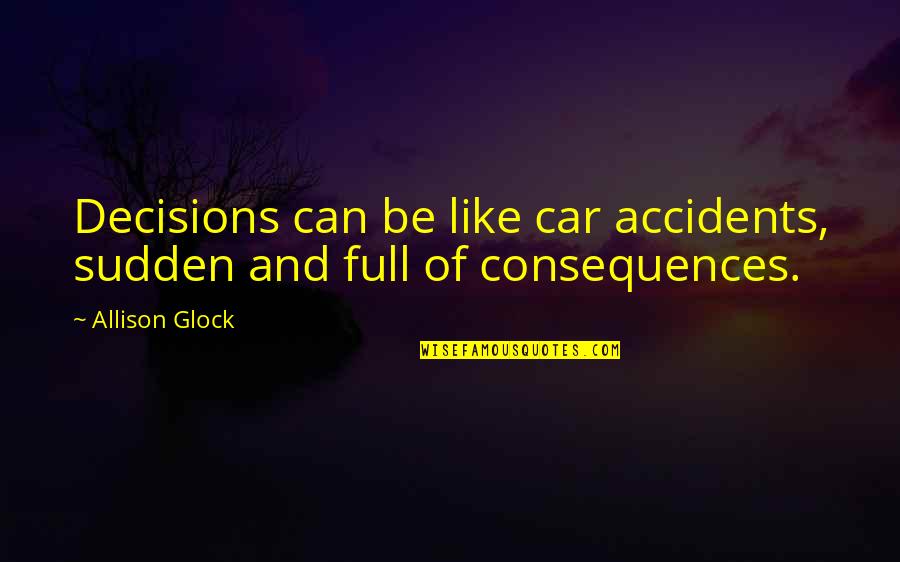 Car Quotes By Allison Glock: Decisions can be like car accidents, sudden and Car Quotes By Allison Glock: Decisions can be like car accidents, sudden and