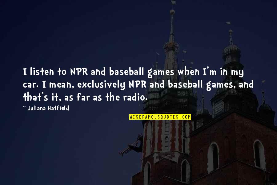 Car Quotes By Juliana Hatfield: I listen to NPR and baseball games when Car Quotes By Juliana Hatfield: I listen to NPR and baseball games when