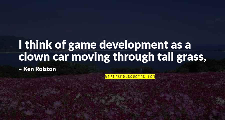 Car Quotes By Ken Rolston: I think of game development as a clown