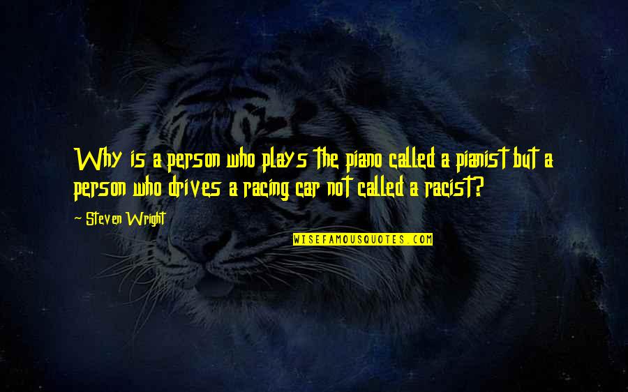Car Racing Quotes By Steven Wright: Why is a person who plays the piano