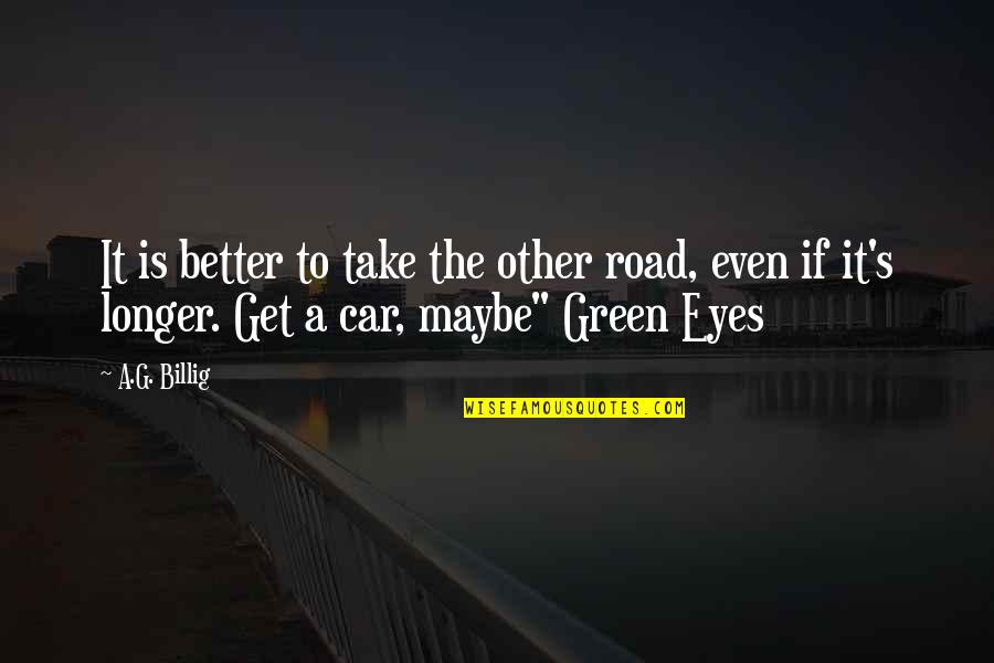 Car Road Quotes By A.G. Billig: It is better to take the other road,