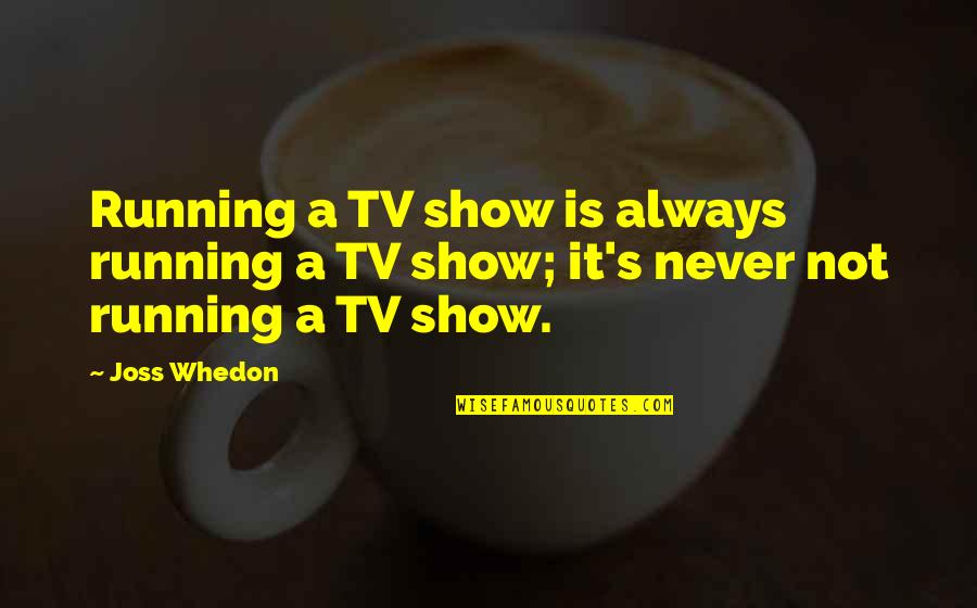 Car Sale Quotes By Joss Whedon: Running a TV show is always running a