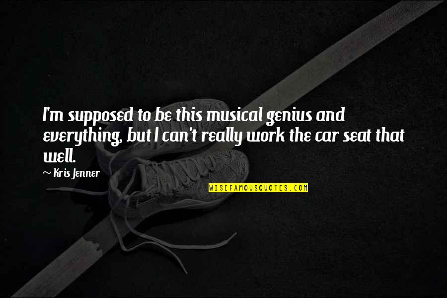 Car Seat Quotes By Kris Jenner: I'm supposed to be this musical genius and