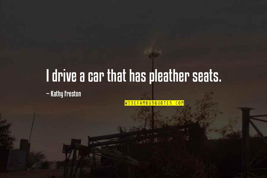 Car Seats Quotes By Kathy Freston: I drive a car that has pleather seats.