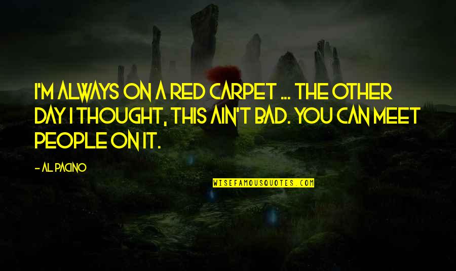 Car Servicing Quotes By Al Pacino: I'm always on a red carpet ... the