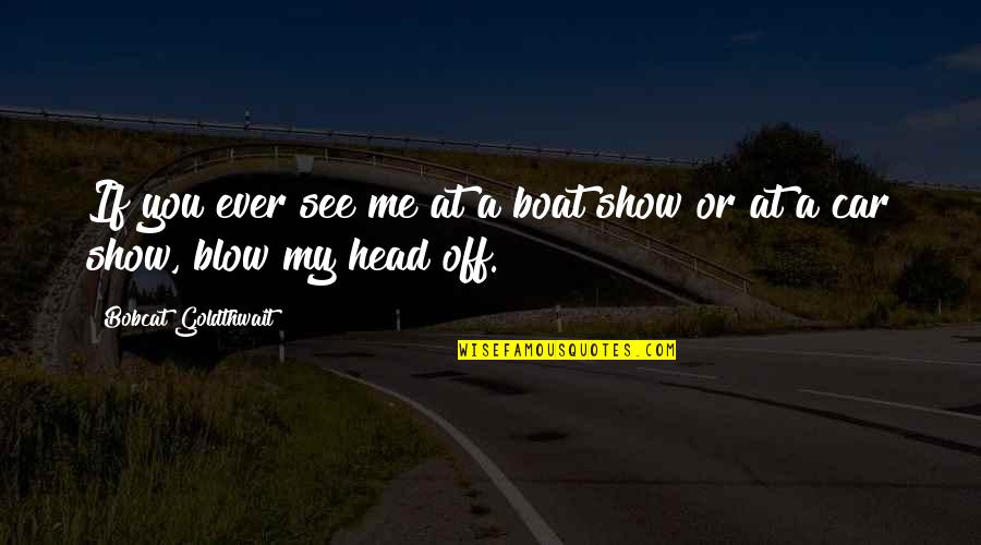 Car Show Quotes By Bobcat Goldthwait: If you ever see me at a boat