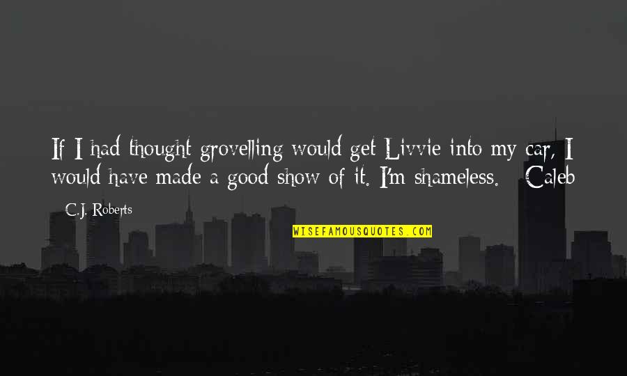 Car Show Quotes By C.J. Roberts: If I had thought grovelling would get Livvie