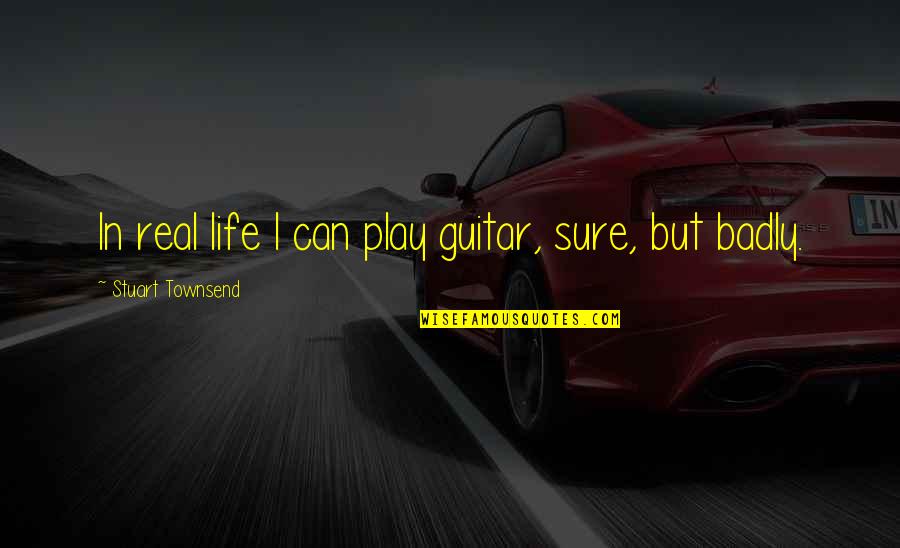 Car Sick Quotes By Stuart Townsend: In real life I can play guitar, sure,