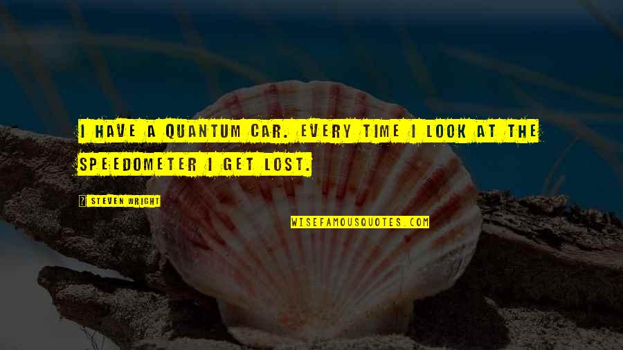 Car Speedometer Quotes By Steven Wright: I have a quantum car. Every time I