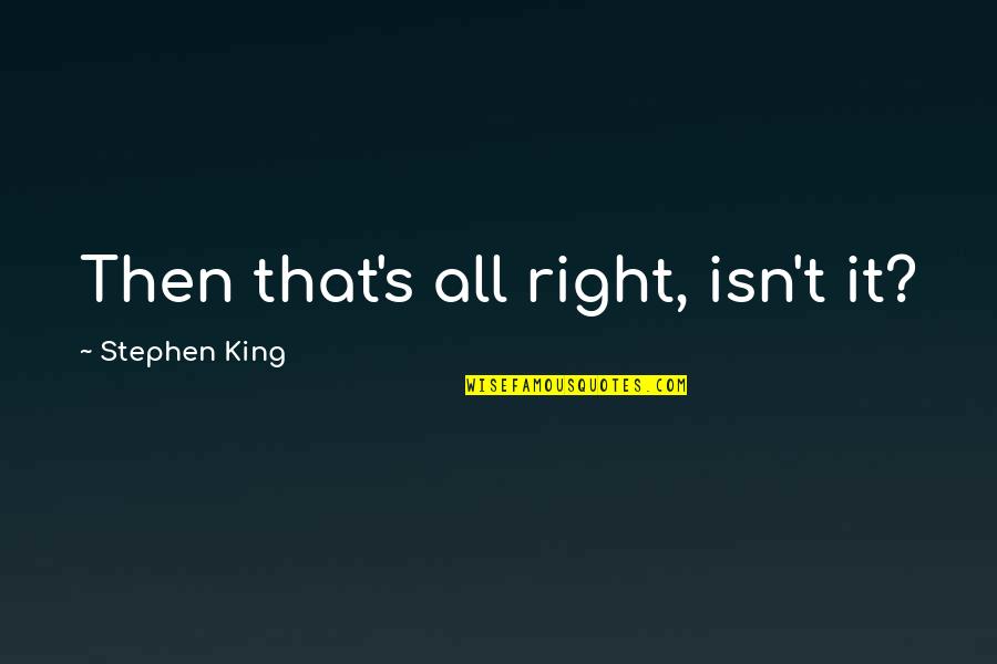 Car Success Quotes By Stephen King: Then that's all right, isn't it? Car Success Quotes By Stephen King: Then that's all right, isn't it?
