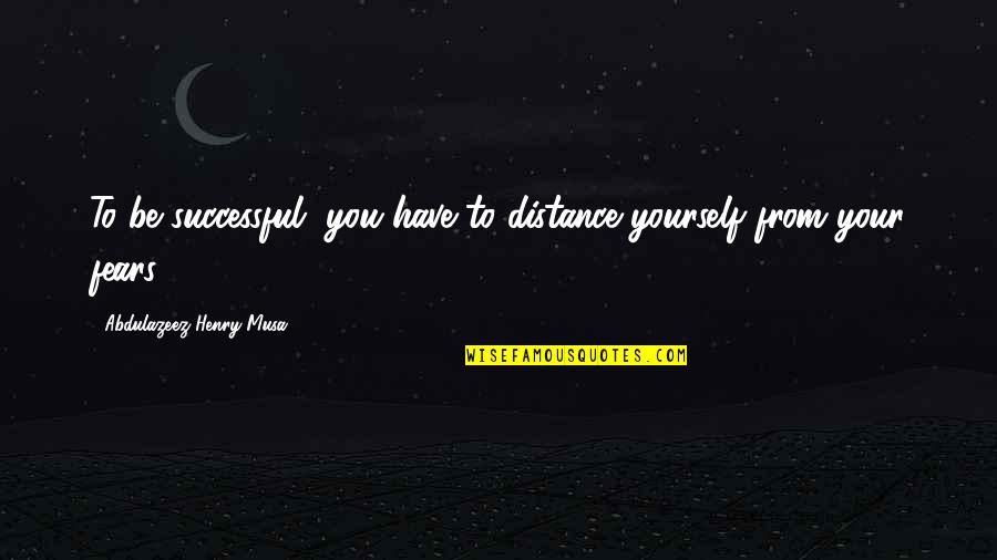 Car Talk Quotes By Abdulazeez Henry Musa: To be successful, you have to distance yourself