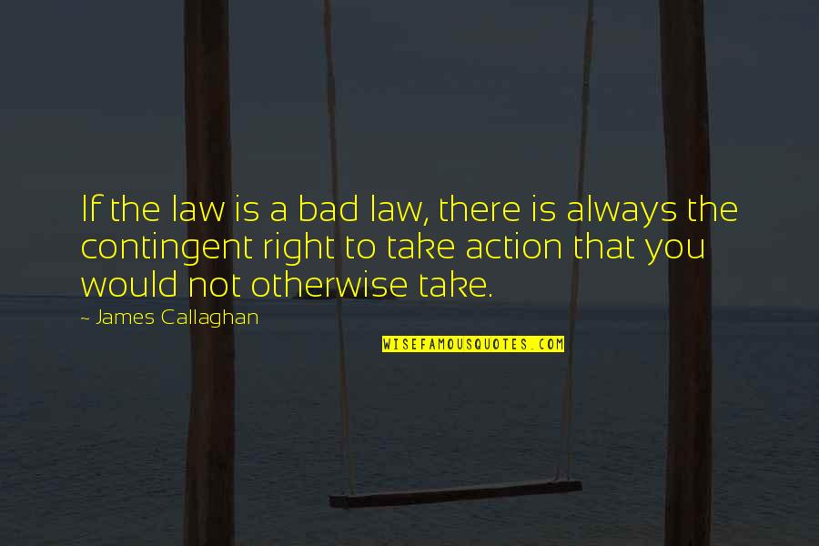 Car Talk Quotes By James Callaghan: If the law is a bad law, there