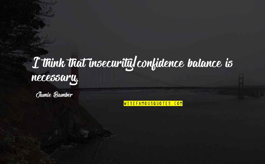 Car Talk Quotes By Jamie Bamber: I think that insecurity/confidence balance is necessary.