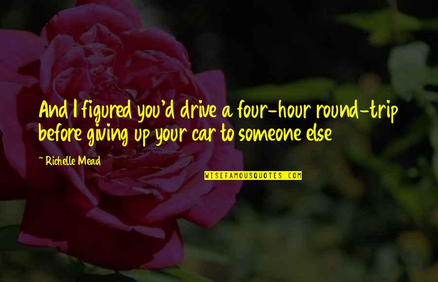 Car Trip Quotes By Richelle Mead: And I figured you'd drive a four-hour round-trip