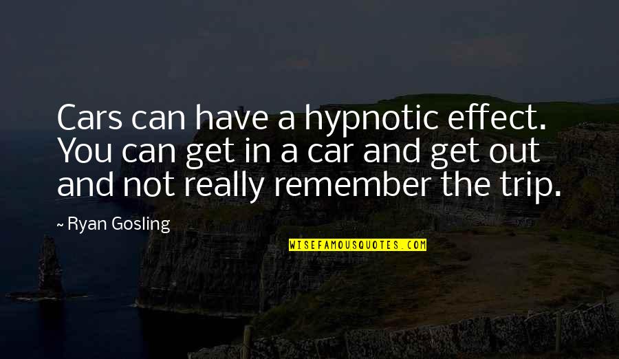 Car Trip Quotes By Ryan Gosling: Cars can have a hypnotic effect. You can