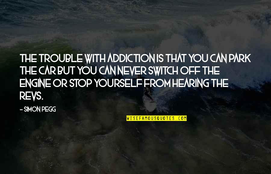 Car Trouble Quotes By Simon Pegg: The trouble with addiction is that you can
