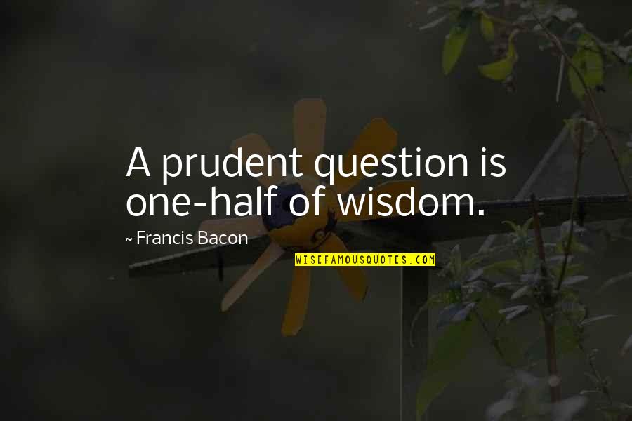 Car Wash Quotes By Francis Bacon: A prudent question is one-half of wisdom.