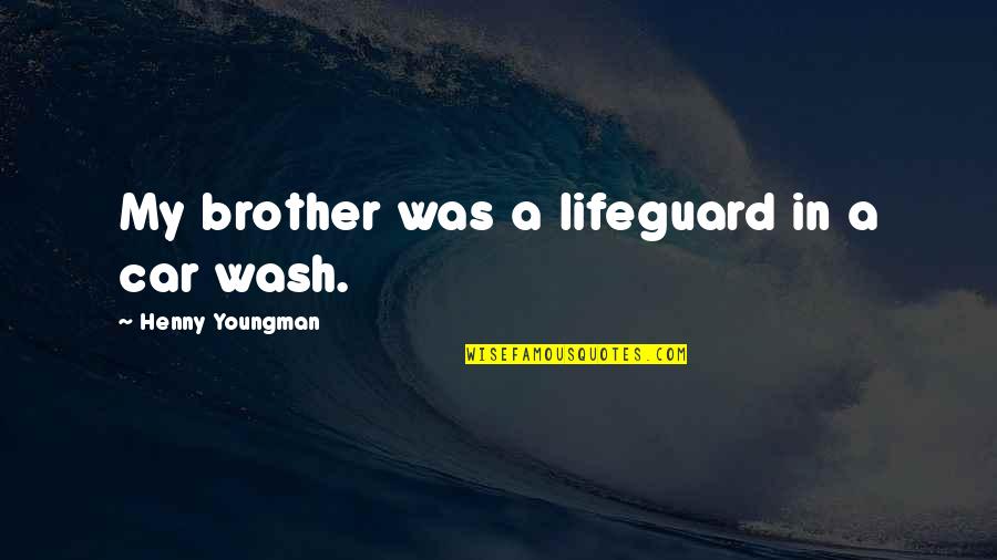 Car Wash Quotes By Henny Youngman: My brother was a lifeguard in a car