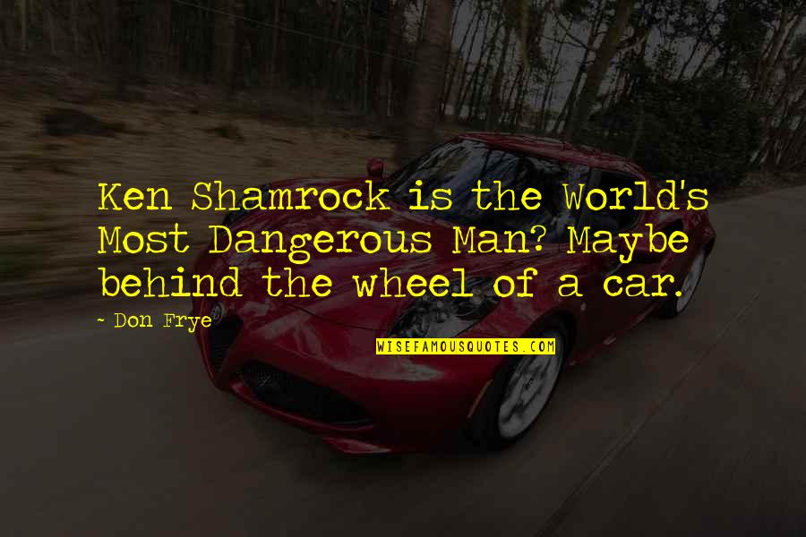 Car Wheel Quotes By Don Frye: Ken Shamrock is the World's Most Dangerous Man?