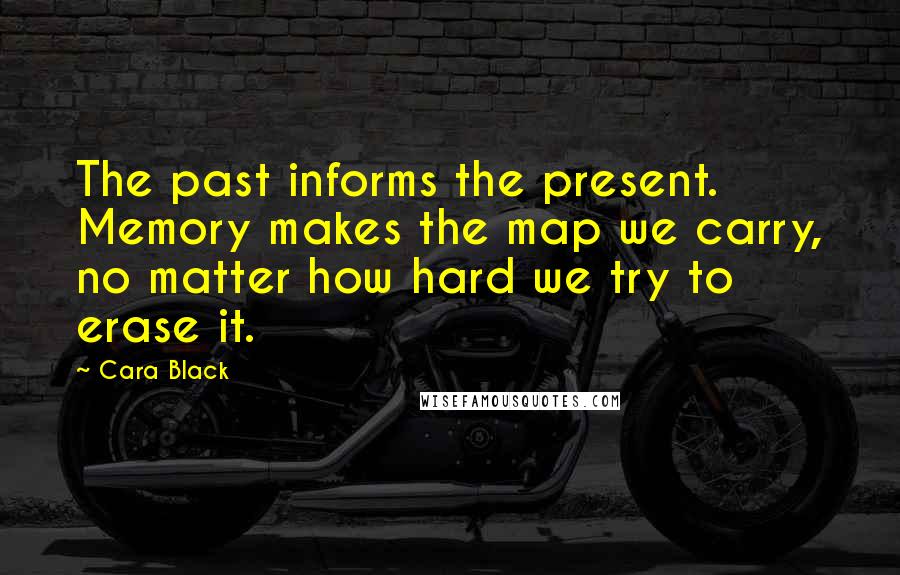 Cara Black quotes: The past informs the present. Memory makes the map we carry, no matter how hard we try to erase it.