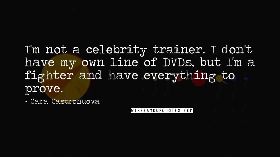 Cara Castronuova quotes: I'm not a celebrity trainer. I don't have my own line of DVDs, but I'm a fighter and have everything to prove. Cara Castronuova quotes: I'm not a celebrity trainer. I don't have my own line of DVDs, but I'm a fighter and have everything to prove.