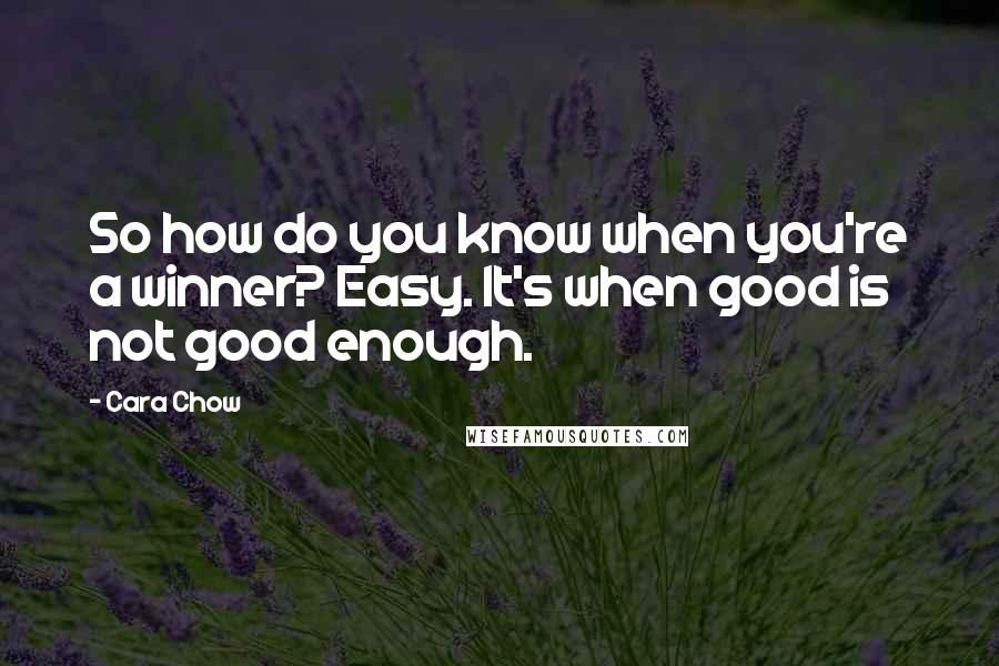 Cara Chow quotes: So how do you know when you're a winner? Easy. It's when good is not good enough.