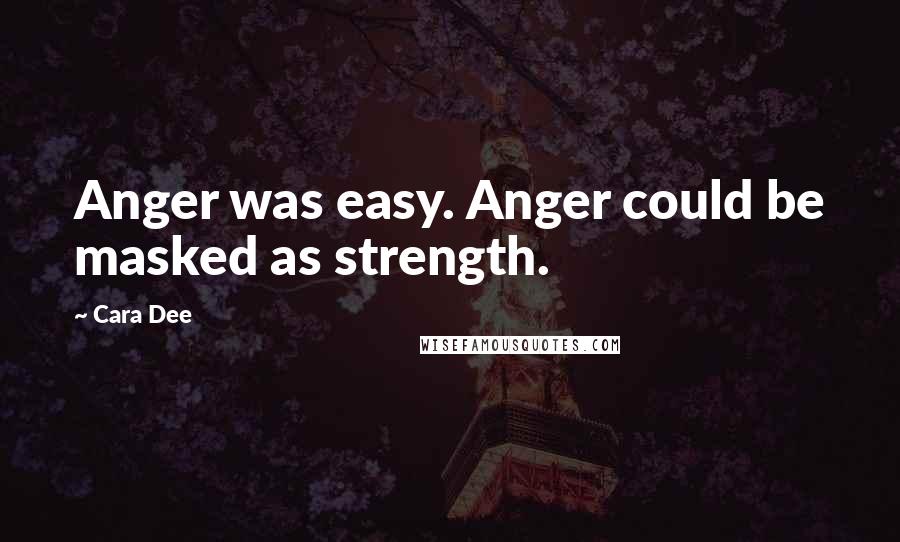 Cara Dee quotes: Anger was easy. Anger could be masked as strength.