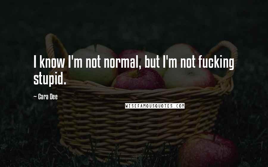 Cara Dee quotes: I know I'm not normal, but I'm not fucking stupid.