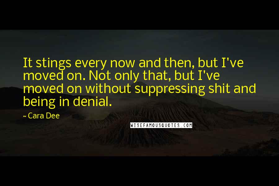 Cara Dee quotes: It stings every now and then, but I've moved on. Not only that, but I've moved on without suppressing shit and being in denial.