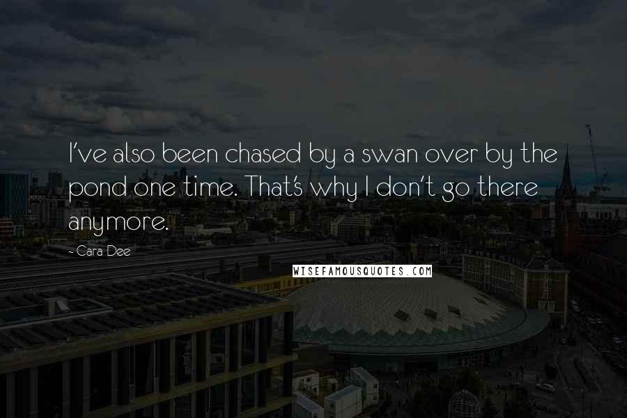 Cara Dee quotes: I've also been chased by a swan over by the pond one time. That's why I don't go there anymore.