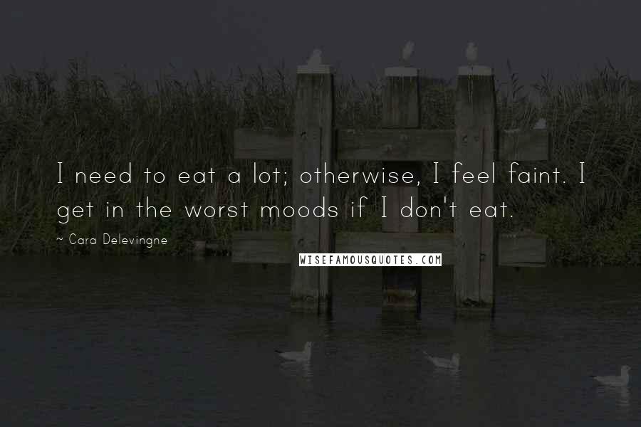 Cara Delevingne quotes: I need to eat a lot; otherwise, I feel faint. I get in the worst moods if I don't eat.