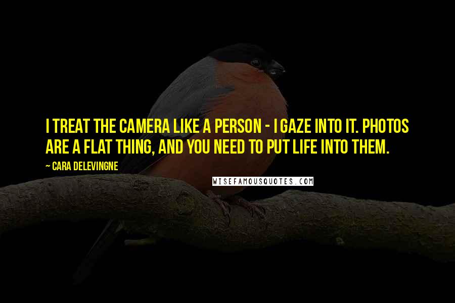 Cara Delevingne quotes: I treat the camera like a person - I gaze into it. Photos are a flat thing, and you need to put life into them.