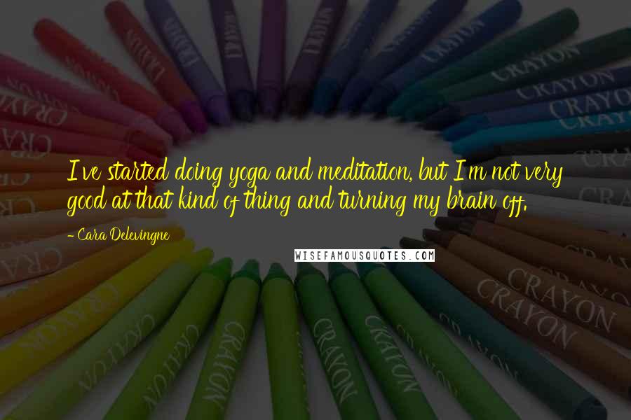 Cara Delevingne quotes: I've started doing yoga and meditation, but I'm not very good at that kind of thing and turning my brain off.